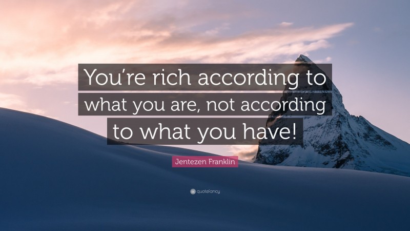Jentezen Franklin Quote: “You’re rich according to what you are, not according to what you have!”