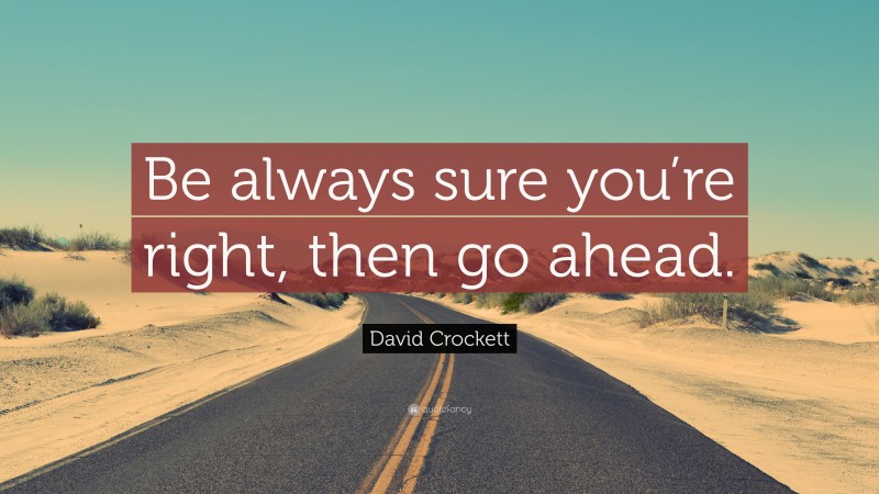 David Crockett Quote: “Be always sure you’re right, then go ahead.”
