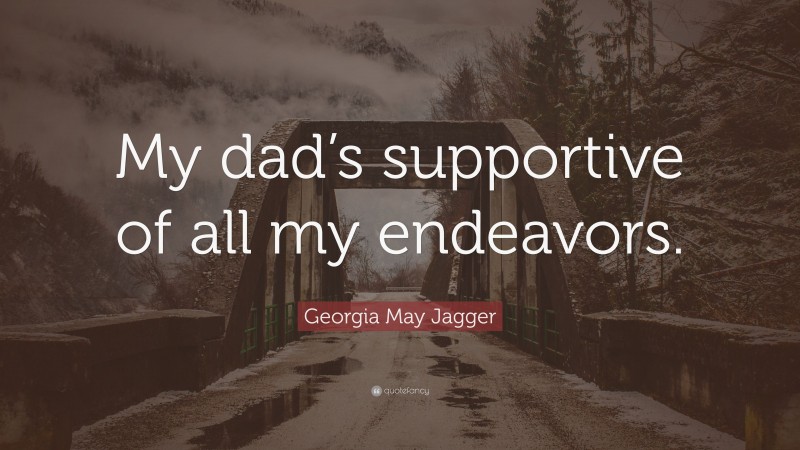 Georgia May Jagger Quote: “My dad’s supportive of all my endeavors.”