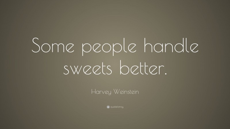 Harvey Weinstein Quote: “Some people handle sweets better.”