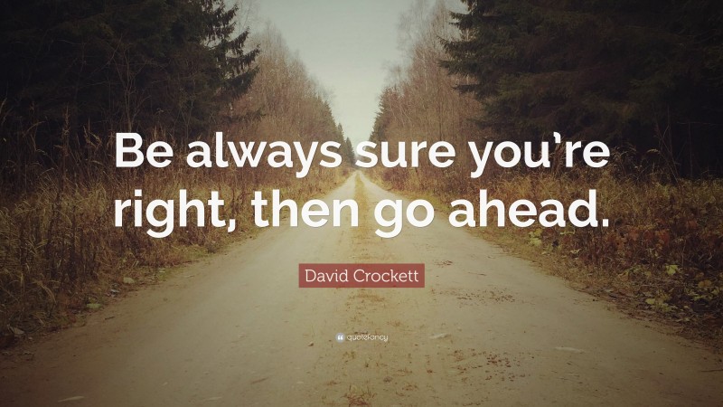 David Crockett Quote: “Be always sure you’re right, then go ahead.”