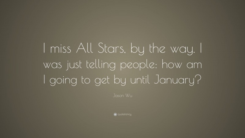 Jason Wu Quote: “I miss All Stars, by the way. I was just telling people: how am I going to get by until January?”