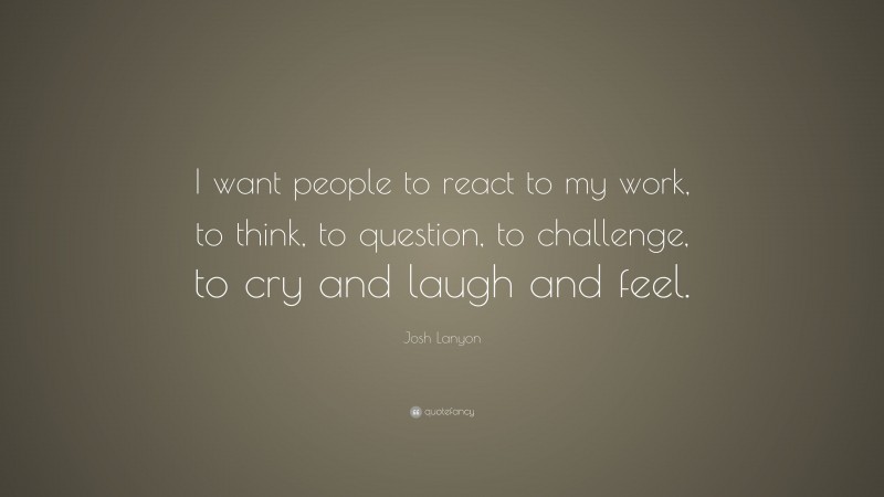 Josh Lanyon Quote: “I want people to react to my work, to think, to question, to challenge, to cry and laugh and feel.”