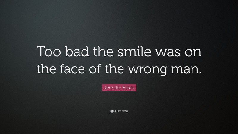 Jennifer Estep Quote: “Too bad the smile was on the face of the wrong man.”
