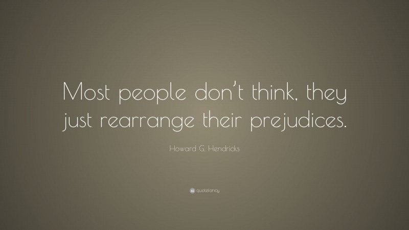 Howard G. Hendricks Quote: “Most people don’t think, they just rearrange their prejudices.”