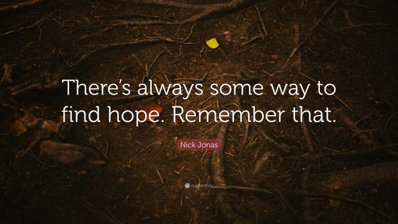 Nick Jonas Quote: “There’s always some way to find hope. Remember that.”