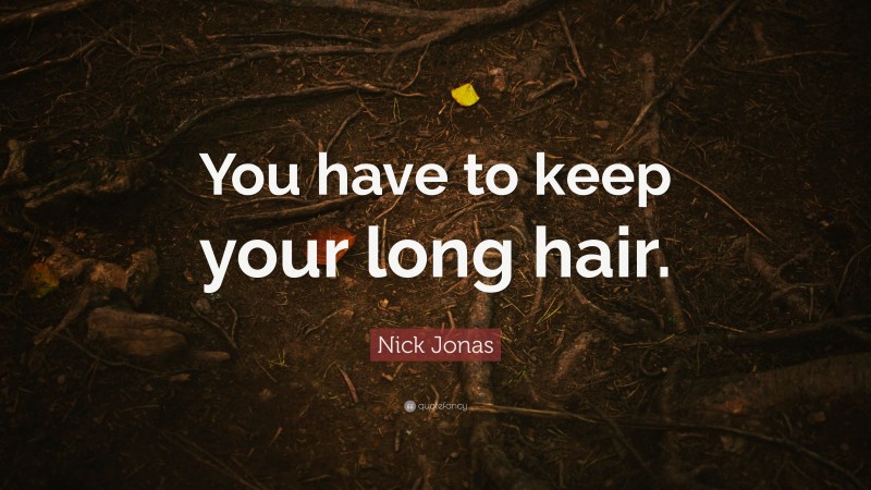 Nick Jonas Quote: “You have to keep your long hair.”