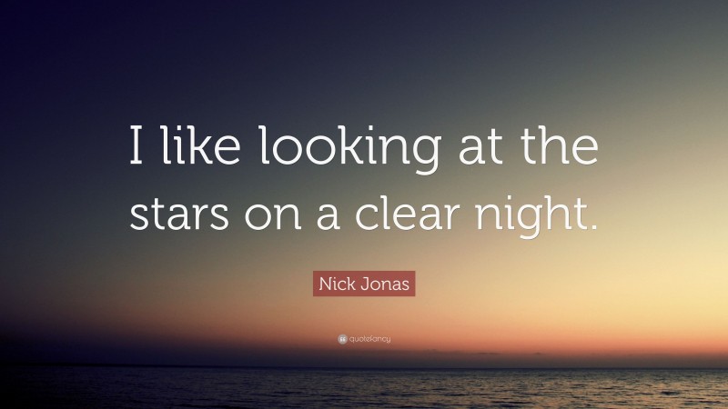 Nick Jonas Quote: “I like looking at the stars on a clear night.”