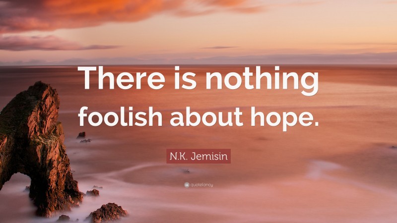 N.K. Jemisin Quote: “There is nothing foolish about hope.”