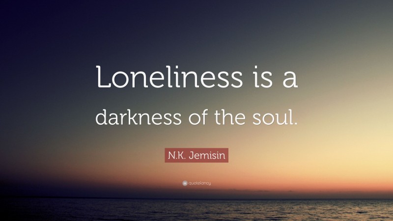 N.K. Jemisin Quote: “Loneliness is a darkness of the soul.”