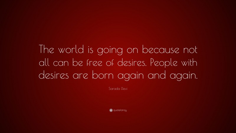 Sarada Devi Quote: “The world is going on because not all can be free of desires. People with desires are born again and again.”