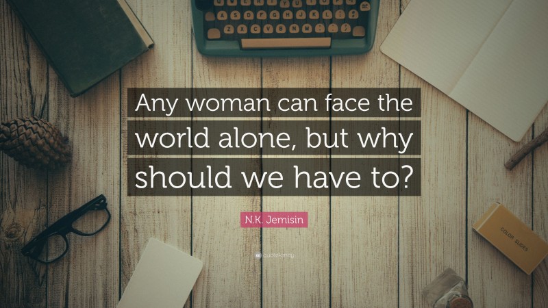 N.K. Jemisin Quote: “Any woman can face the world alone, but why should we have to?”