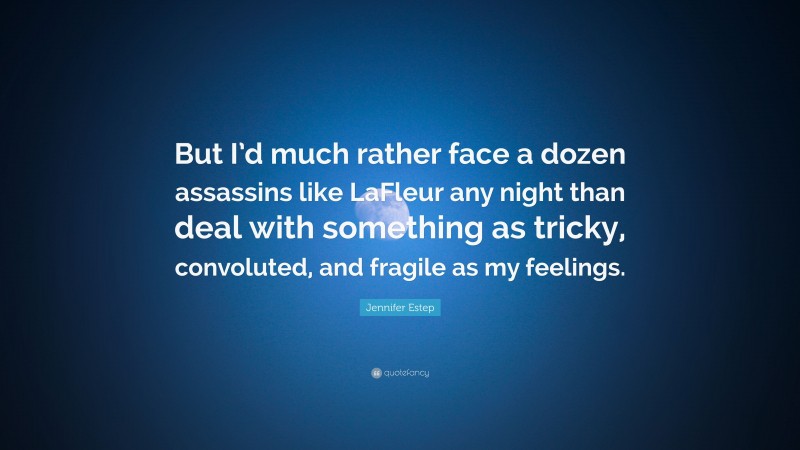 Jennifer Estep Quote: “But I’d much rather face a dozen assassins like LaFleur any night than deal with something as tricky, convoluted, and fragile as my feelings.”