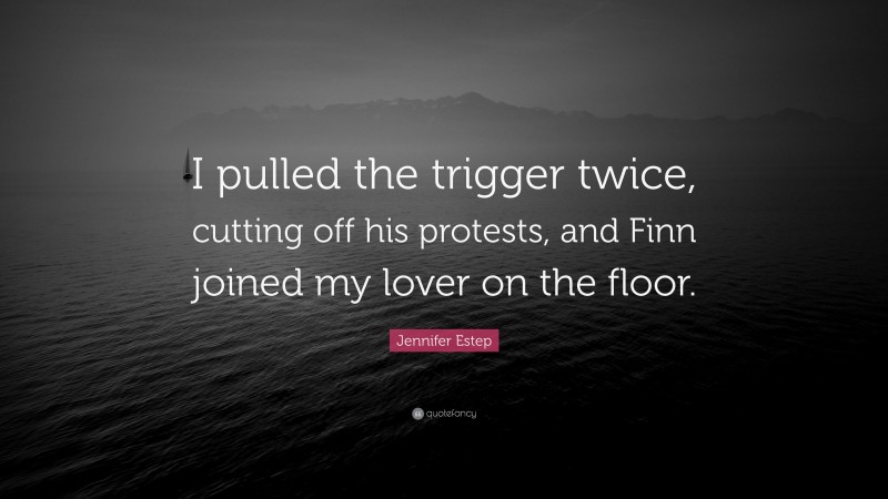 Jennifer Estep Quote: “I pulled the trigger twice, cutting off his protests, and Finn joined my lover on the floor.”