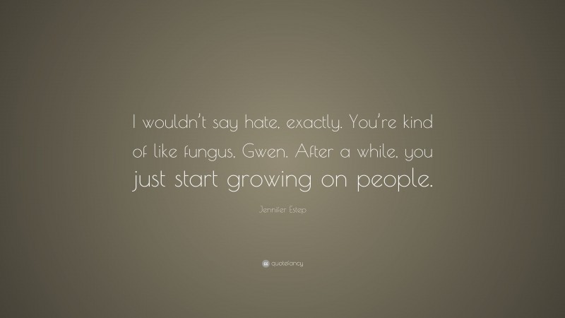 Jennifer Estep Quote: “I wouldn’t say hate, exactly. You’re kind of like fungus, Gwen. After a while, you just start growing on people.”