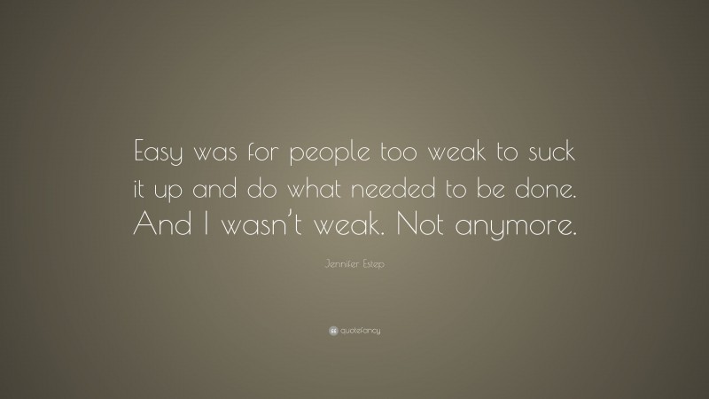 Jennifer Estep Quote: “Easy was for people too weak to suck it up and do what needed to be done. And I wasn’t weak. Not anymore.”