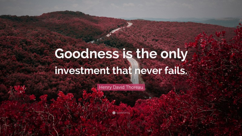 Henry David Thoreau Quote: “Goodness is the only investment that never fails.”