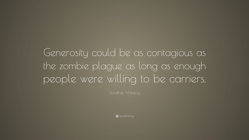 Jonathan Maberry Quote: “Generosity could be as contagious as the zombie plague as long as enough people were willing to be carriers.”
