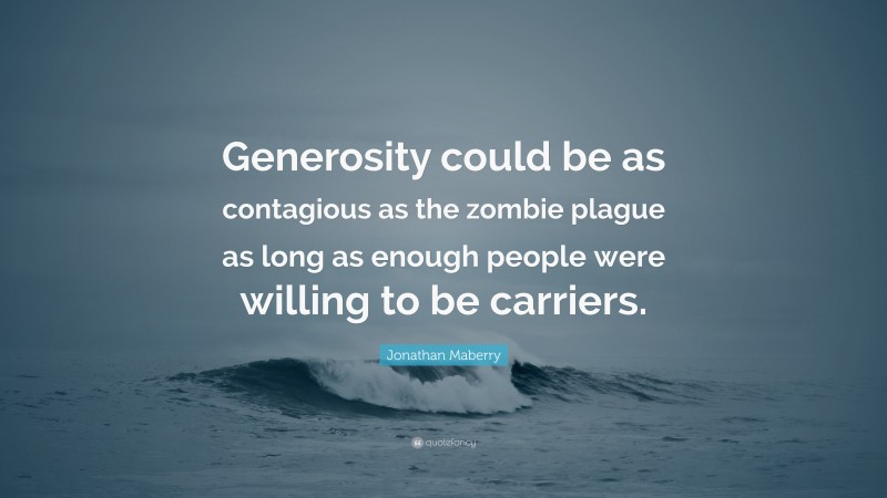 Jonathan Maberry Quote: “Generosity could be as contagious as the zombie plague as long as enough people were willing to be carriers.”