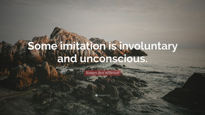 Robert Aris Willmott Quote: “Some imitation is involuntary and unconscious.”