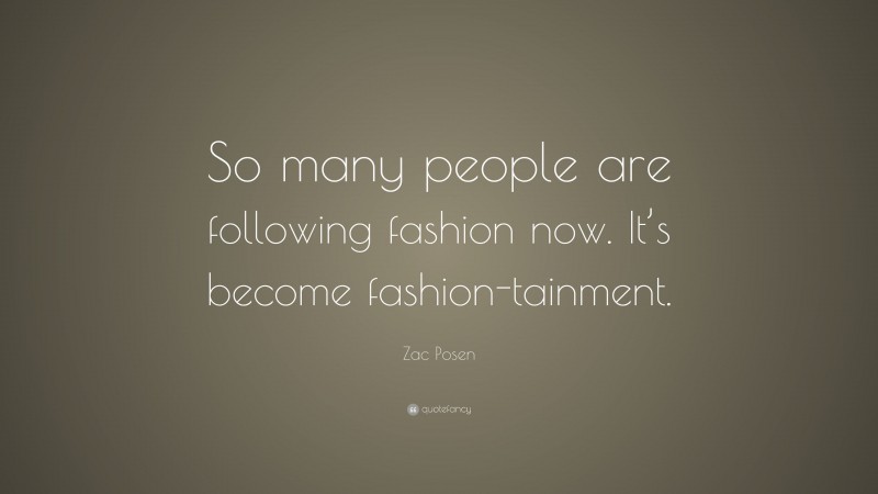Zac Posen Quote: “So many people are following fashion now. It’s become fashion-tainment.”
