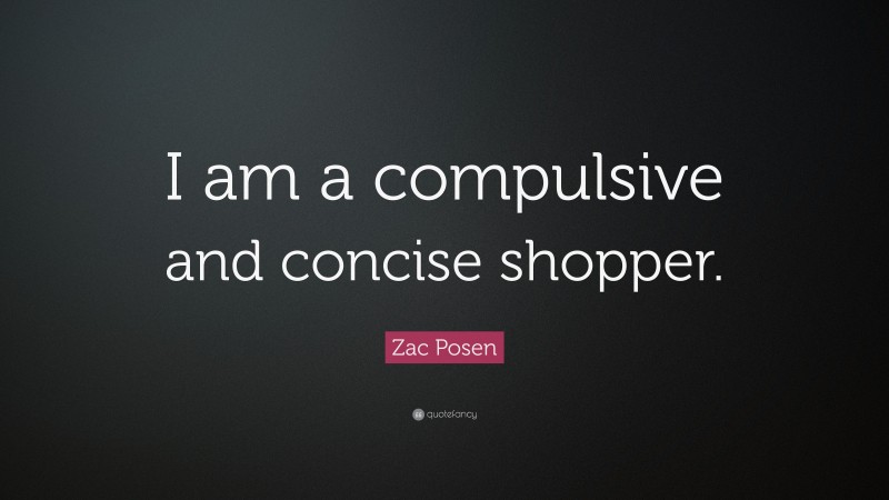 Zac Posen Quote: “I am a compulsive and concise shopper.”