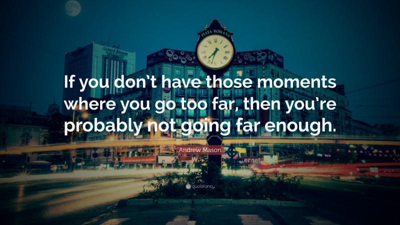 Andrew Mason Quote: “If you don’t have those moments where you go too far, then you’re probably not going far enough.”