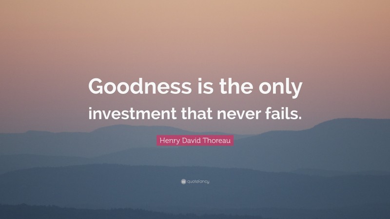 Henry David Thoreau Quote: “Goodness is the only investment that never fails.”