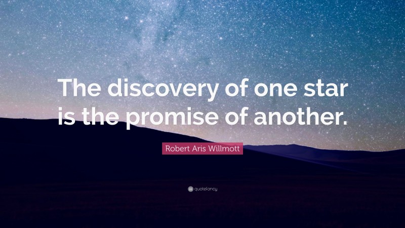 Robert Aris Willmott Quote: “The discovery of one star is the promise of another.”