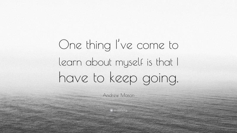 Andrew Mason Quote: “One thing I’ve come to learn about myself is that I have to keep going.”