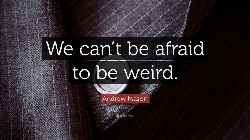 Andrew Mason Quote: “We can’t be afraid to be weird.”