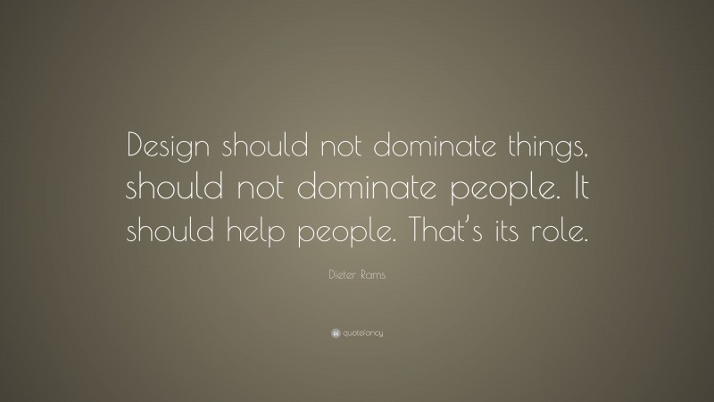 Dieter Rams Quote: “Design should not dominate things, should not dominate people. It should help people. That’s its role.”