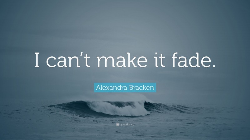 Alexandra Bracken Quote: “I can’t make it fade.”