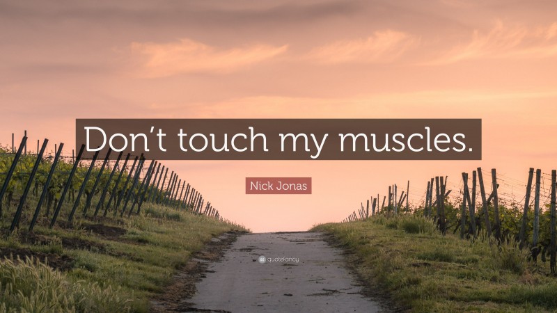 Nick Jonas Quote: “Don’t touch my muscles.”