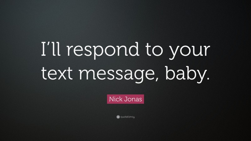 Nick Jonas Quote: “I’ll respond to your text message, baby.”