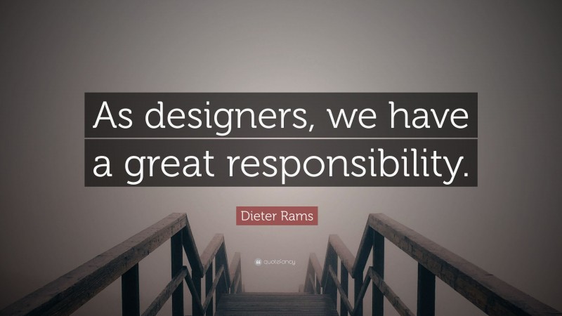 Dieter Rams Quote: “As designers, we have a great responsibility.”