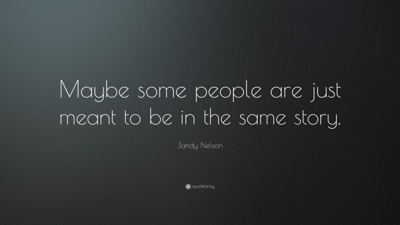Jandy Nelson Quote: “Maybe some people are just meant to be in the same story.”