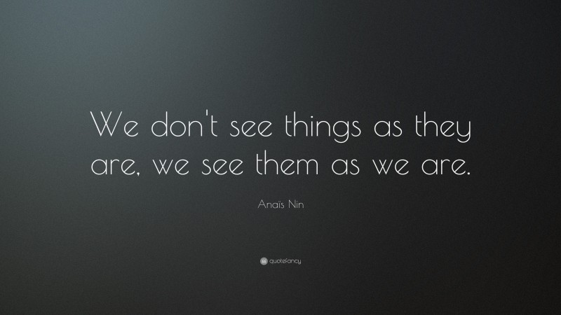 Anaïs Nin Quote: “We don't see things as they are, we see them as we are.”