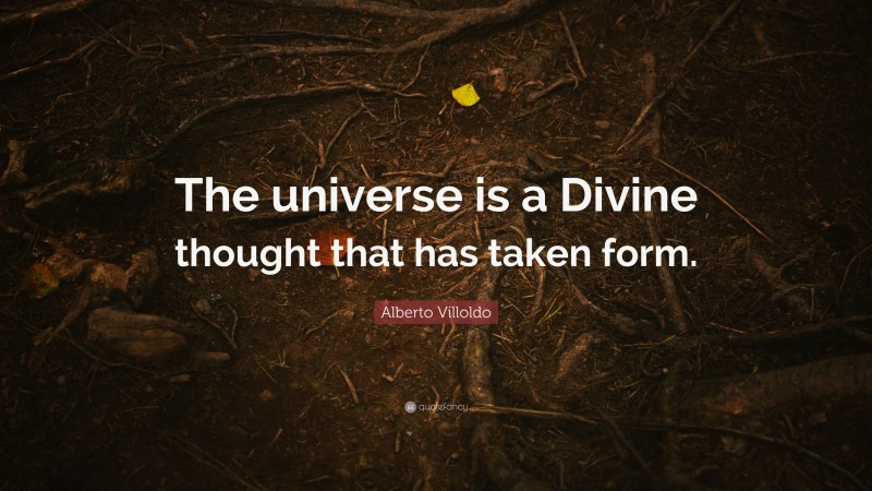 Alberto Villoldo Quote: “The universe is a Divine thought that has taken form.”