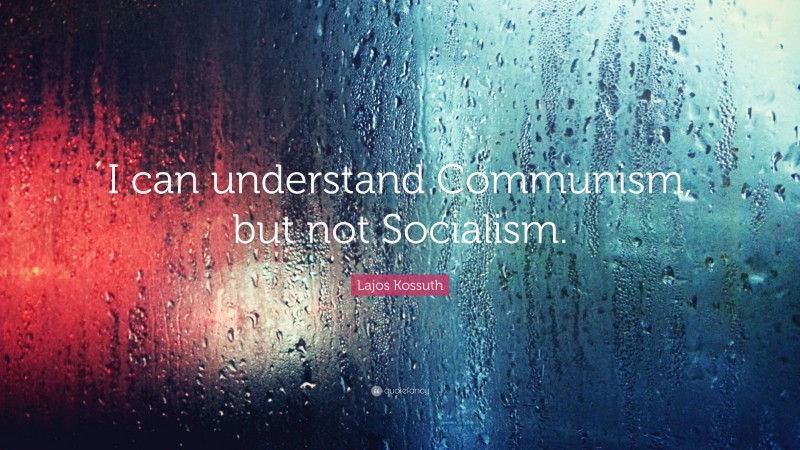 Lajos Kossuth Quote: “I can understand Communism, but not Socialism.”