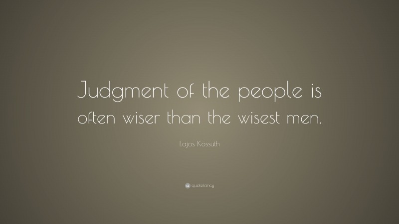 Lajos Kossuth Quote: “Judgment of the people is often wiser than the wisest men.”