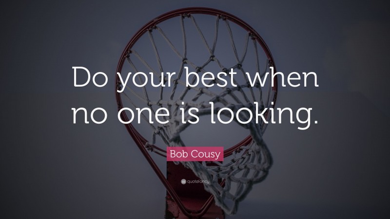 Bob Cousy Quote: “Do your best when no one is looking.”