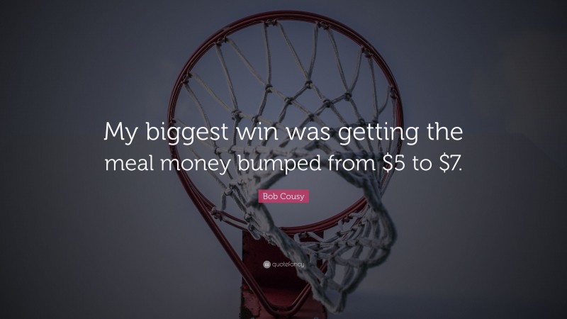 Bob Cousy Quote: “My biggest win was getting the meal money bumped from $5 to $7.”