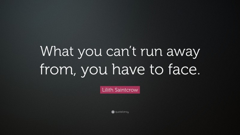 Lilith Saintcrow Quote: “What you can’t run away from, you have to face.”