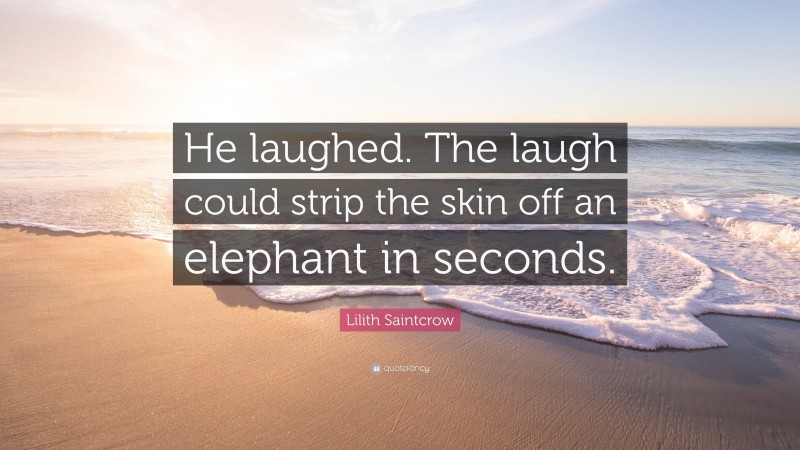 Lilith Saintcrow Quote: “He laughed. The laugh could strip the skin off an elephant in seconds.”