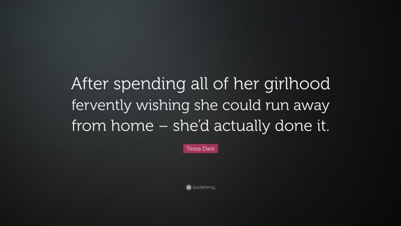 Tessa Dare Quote: “After spending all of her girlhood fervently wishing she could run away from home – she’d actually done it.”
