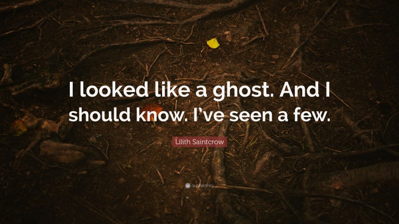 Lilith Saintcrow Quote: “I looked like a ghost. And I should know. I’ve seen a few.”