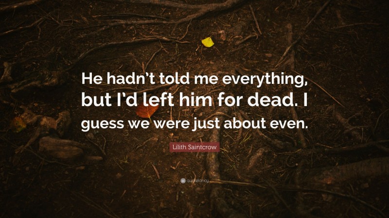 Lilith Saintcrow Quote: “He hadn’t told me everything, but I’d left him for dead. I guess we were just about even.”