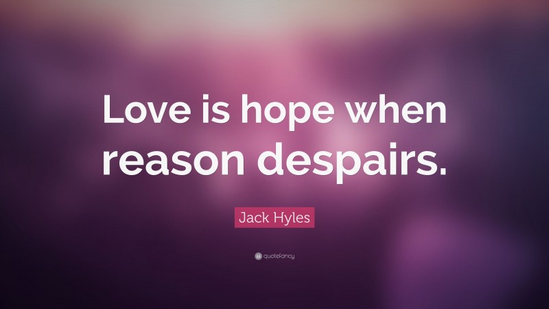 Jack Hyles Quote: “Love is hope when reason despairs.”