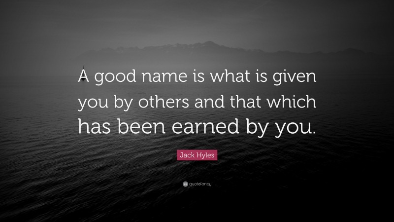 Jack Hyles Quote: “A good name is what is given you by others and that which has been earned by you.”